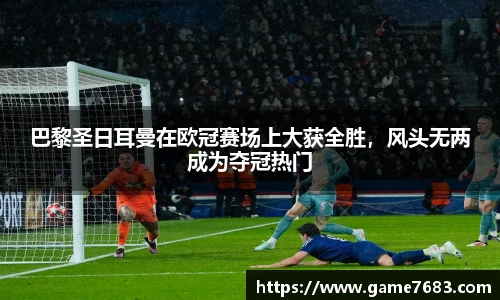 巴黎圣日耳曼在欧冠赛场上大获全胜，风头无两成为夺冠热门