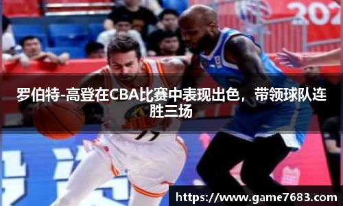 罗伯特-高登在CBA比赛中表现出色，带领球队连胜三场