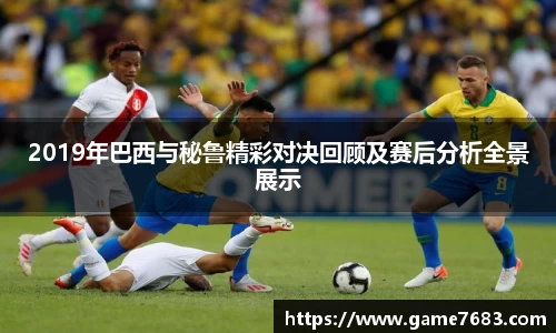 2019年巴西与秘鲁精彩对决回顾及赛后分析全景展示