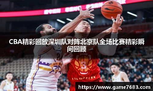 CBA精彩回放深圳队对阵北京队全场比赛精彩瞬间回顾