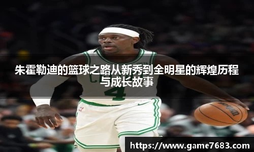 朱霍勒迪的篮球之路从新秀到全明星的辉煌历程与成长故事