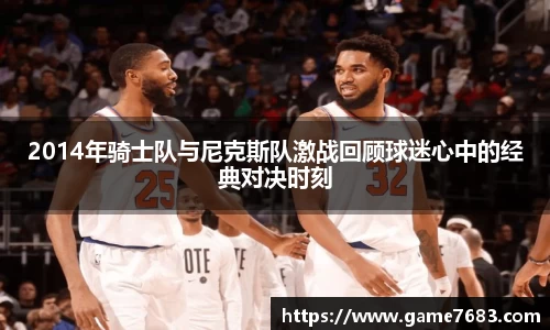 2014年骑士队与尼克斯队激战回顾球迷心中的经典对决时刻