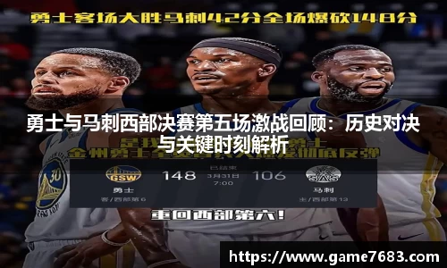 勇士与马刺西部决赛第五场激战回顾：历史对决与关键时刻解析