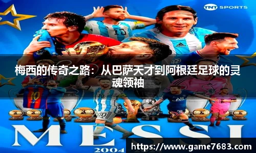 梅西的传奇之路：从巴萨天才到阿根廷足球的灵魂领袖