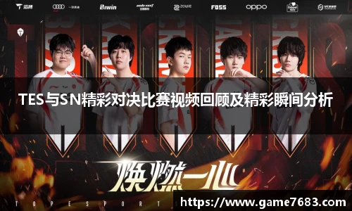 TES与SN精彩对决比赛视频回顾及精彩瞬间分析