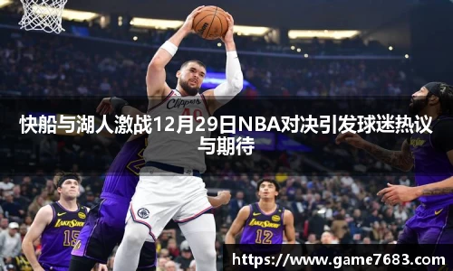 快船与湖人激战12月29日NBA对决引发球迷热议与期待