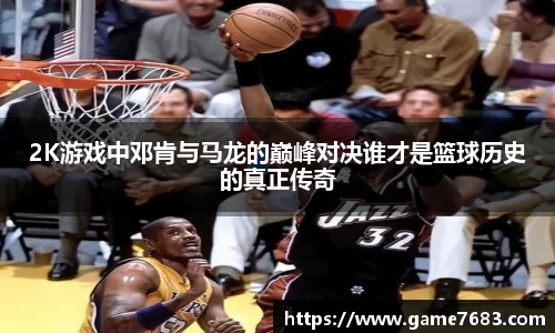 2K游戏中邓肯与马龙的巅峰对决谁才是篮球历史的真正传奇