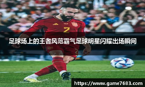 足球场上的王者风范霸气足球明星闪耀出场瞬间
