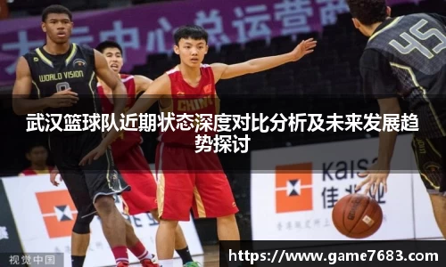 武汉篮球队近期状态深度对比分析及未来发展趋势探讨