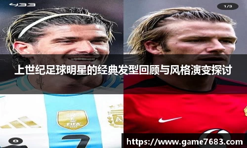 上世纪足球明星的经典发型回顾与风格演变探讨
