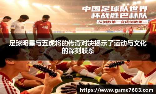 足球明星与五虎将的传奇对决揭示了运动与文化的深刻联系